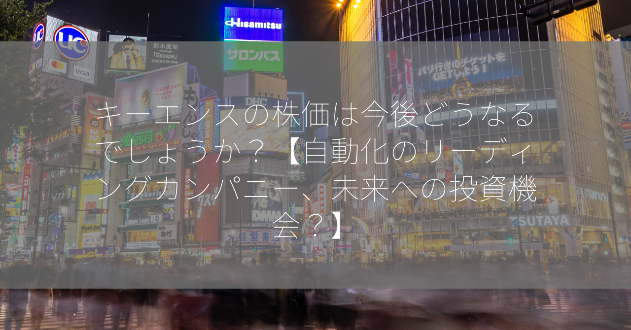 キーエンスの株価は今後どうなるでしょうか？【自動化のリーディングカンパニー、未来への投資機会？】