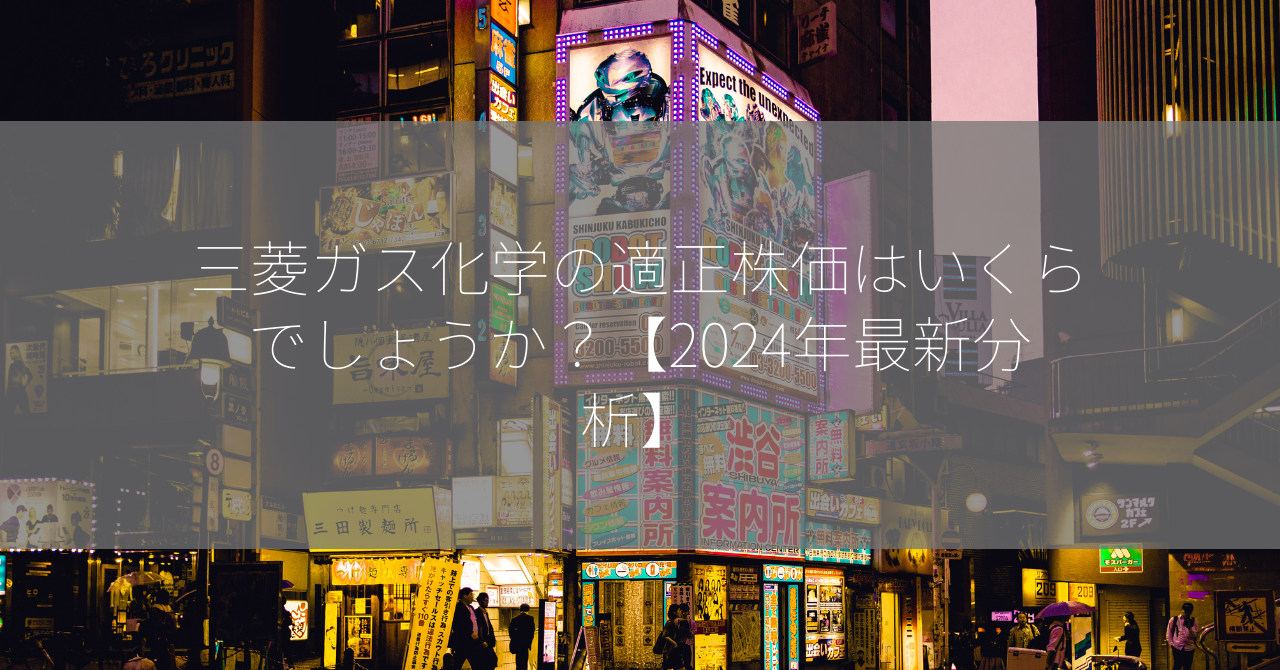 三菱ガス化学の適正株価はいくらでしょうか？【2024年最新分析】