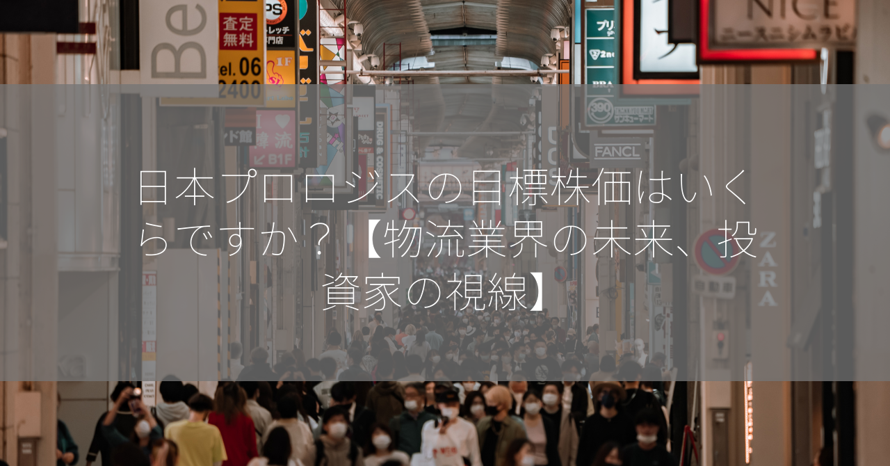 日本プロロジスの目標株価はいくらですか？【物流業界の未来、投資家の視線】